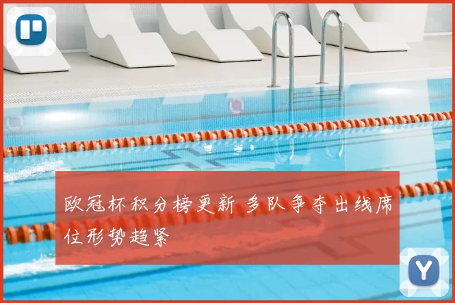 欧冠杯积分榜更新 多队争夺出线席位形势趋紧