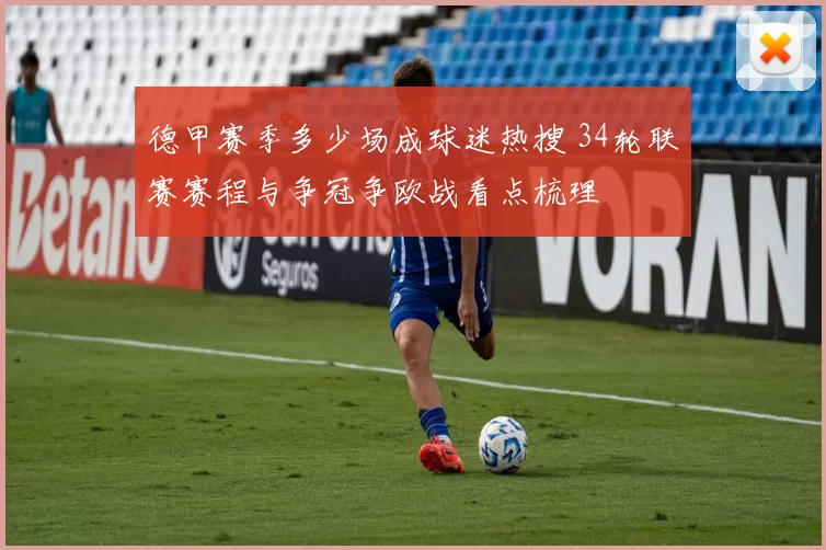 德甲赛季多少场成球迷热搜 34轮联赛赛程与争冠争欧战看点梳理