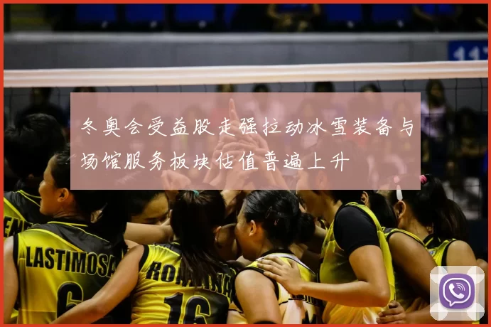 冬奥会受益股走强拉动冰雪装备与场馆服务板块估值普遍上升