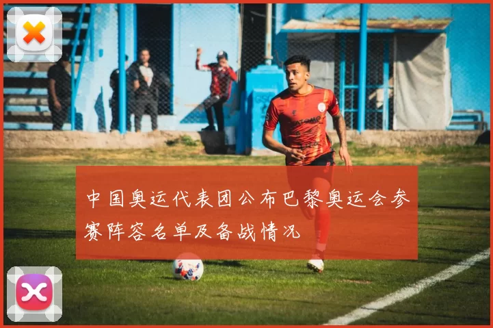 中国奥运代表团公布巴黎奥运会参赛阵容名单及备战情况