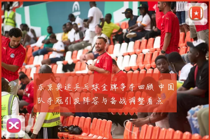 东京奥运乒乓球金牌争夺回顾 中国队夺冠引发阵容与备战调整看点