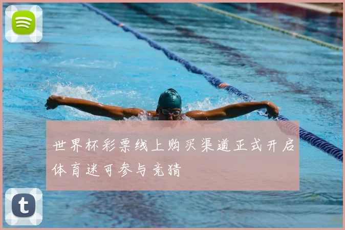 世界杯彩票线上购买渠道正式开启体育迷可参与竞猜