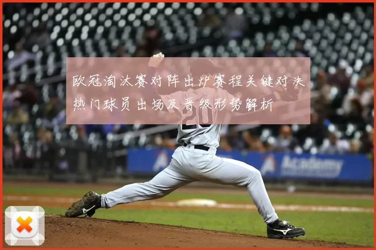 欧冠淘汰赛对阵出炉赛程关键对决热门球员出场及晋级形势解析