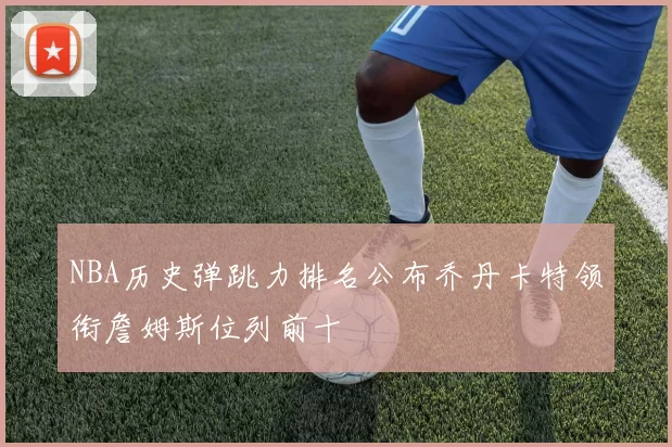 NBA历史弹跳力排名公布乔丹卡特领衔詹姆斯位列前十