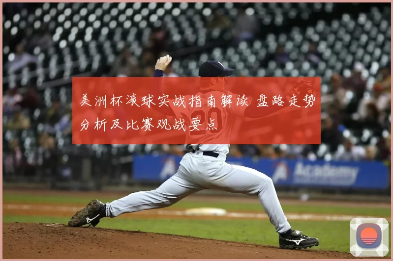 美洲杯滚球实战指南解读 盘路走势分析及比赛观战要点