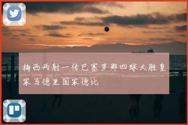 梅西两射一传巴塞罗那四球大胜皇家马德里国家德比