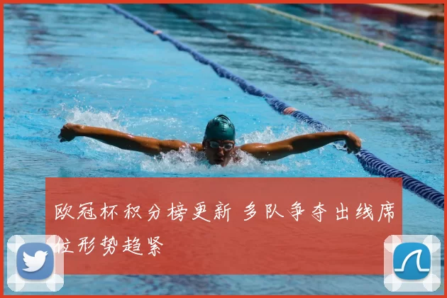 欧冠杯积分榜更新 多队争夺出线席位形势趋紧