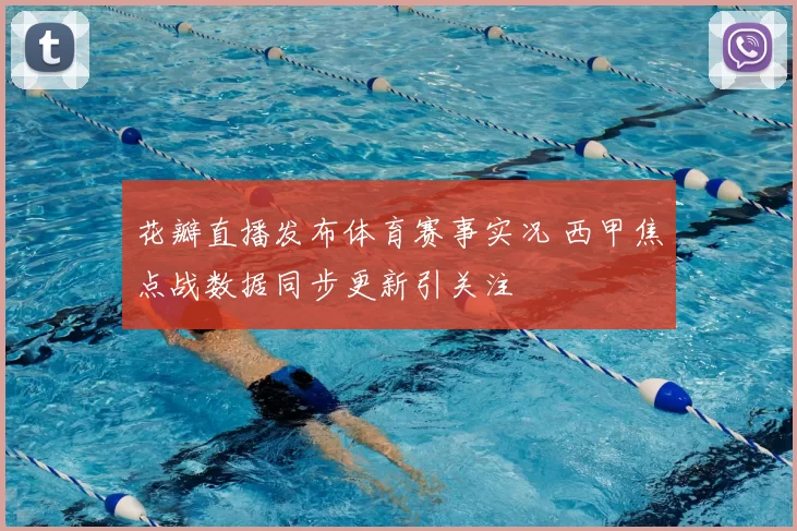 花瓣直播发布体育赛事实况 西甲焦点战数据同步更新引关注