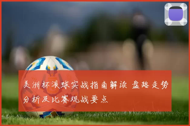 美洲杯滚球实战指南解读 盘路走势分析及比赛观战要点