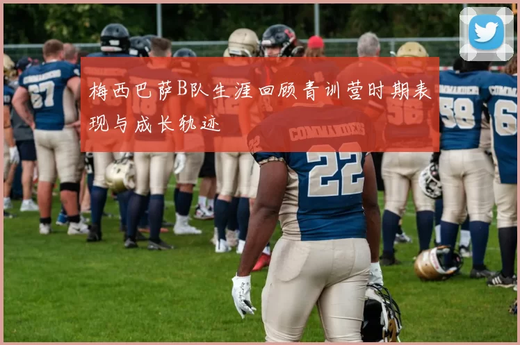 梅西巴萨B队生涯回顾青训营时期表现与成长轨迹