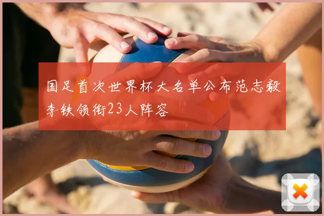 国足首次世界杯大名单公布范志毅李铁领衔23人阵容