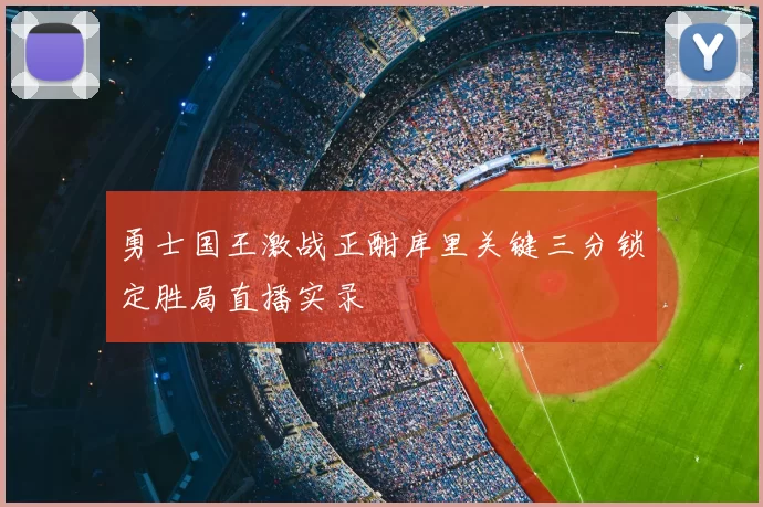 勇士国王激战正酣库里关键三分锁定胜局直播实录